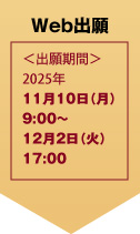 Web出願 ＜出願期間＞2025年11月10日（月）9:00～12月2日（火）17:00