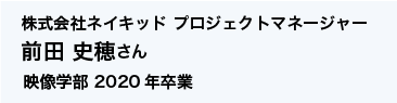 株式会社ネイキッド プロジェクトマネージャー　映像学部 2020年卒業