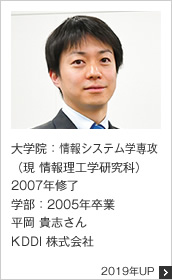 大学院：情報システム学専攻（現 情報理工学研究科）2007年修了 学部：2005年卒業 KDDI 株式会社 2019年UP
