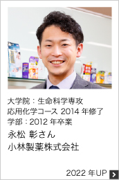 大学院：生命科学専攻 応用化学コース 2014年修了 学部：2012年卒業 小林製薬株式会社 2022年UP