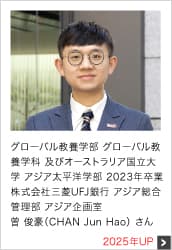 グローバル教養学部 グローバル教養学科 及びオーストラリア国立大学 アジア太平洋学部 2023年卒業 株式会社三菱UFJ銀行 アジア総合管理部 アジア企画室 2025年UP
