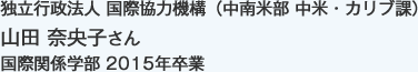 独立行政法人 国際協力機構（中南米部 中米・カリブ課）
国際関係学部 2015年卒業