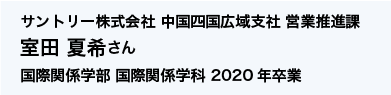 サントリー株式会社 中国四国広域支社 営業推進課 国際関係学部 国際関係学科 2020年卒業