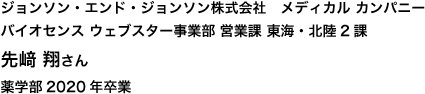 ジョンソン・エンド・ジョンソン株式会社　メディカル カンパニー バイオセンス ウェブスター事業部 営業課 東海・北陸2課 薬学部 2020年卒業