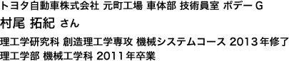 トヨタ自動車株式会社 元町工場 車体部 技術員室 ボデーG
理工学研究科 創造理工学専攻 機械システムコース 2013年修了 理工学部 機械工学科 2011年卒業
