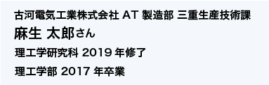 古河電気工業株式会社 AT 製造部 三重生産技術課 理工学研究科 2019年修了 理工学部 2017年卒業