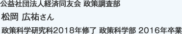 公益社団法人経済同友会 政策調査部
政策科学研究科2018年修了 政策科学部 2016年卒業