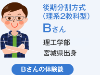 後期分割方式（理系2教科型）Bさん 理工学部宮城県出身 Bさんの体験談