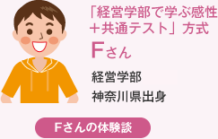 「経営学部で学ぶ感性＋共通テスト」方式 Fさん 経営学部神奈川県出身 Fさんの体験談