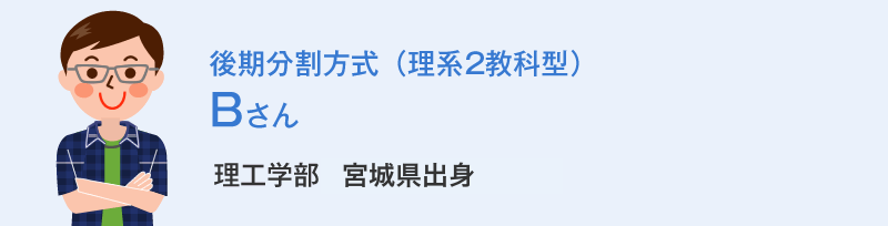 後期分割方式（理系2教科型）Bさん 理工学部宮城県出身 Bさんの体験談
