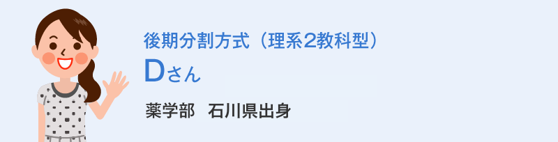 後期分割方式（理系2教科型）Dさん 薬学部3回生出身 Dさんの体験談